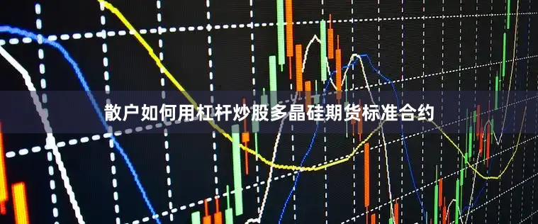 散户如何用杠杆炒股多晶硅期货标准合约