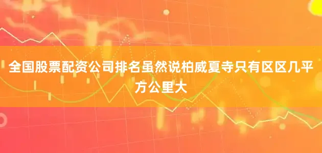 全国股票配资公司排名虽然说柏威夏寺只有区区几平方公里大