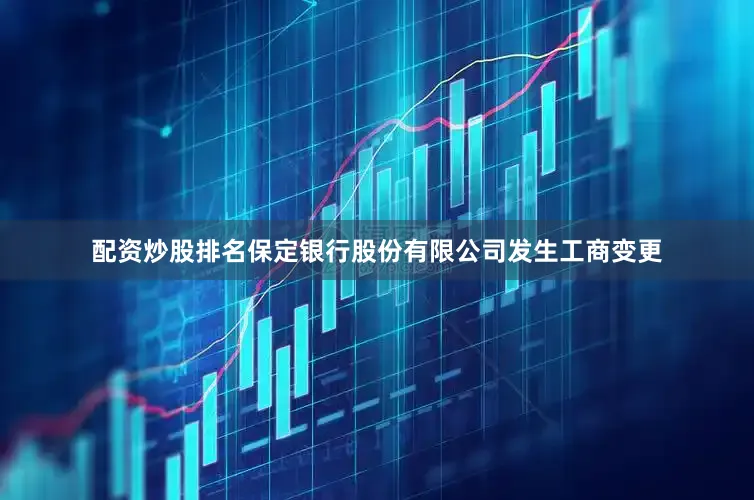 配资炒股排名保定银行股份有限公司发生工商变更