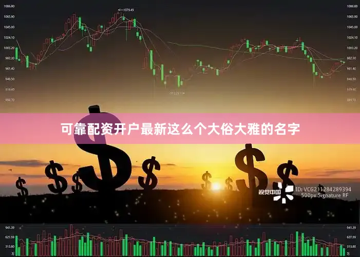 可靠配资开户最新这么个大俗大雅的名字