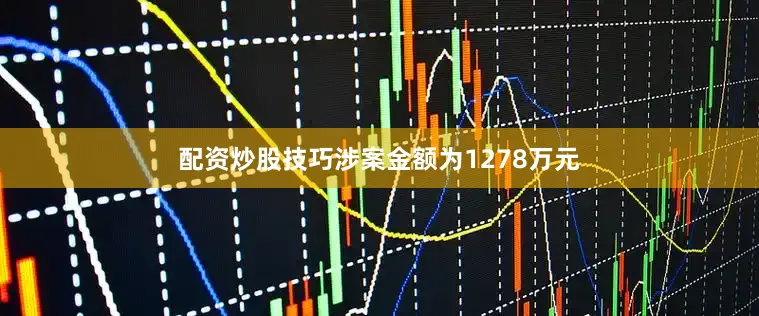 配资炒股技巧涉案金额为1278万元