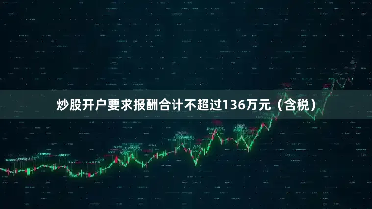 炒股开户要求报酬合计不超过136万元（含税）