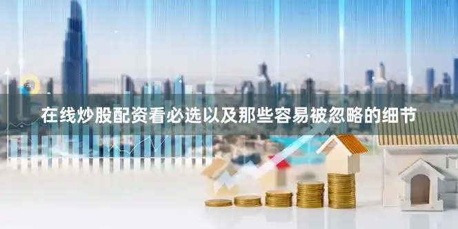 在线炒股配资看必选以及那些容易被忽略的细节