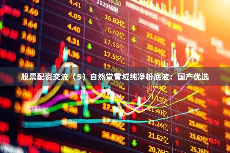 股票配资交流（5）自然堂雪域纯净粉底液：国产优选