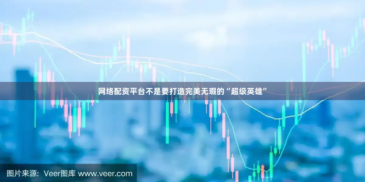 网络配资平台不是要打造完美无瑕的“超级英雄”