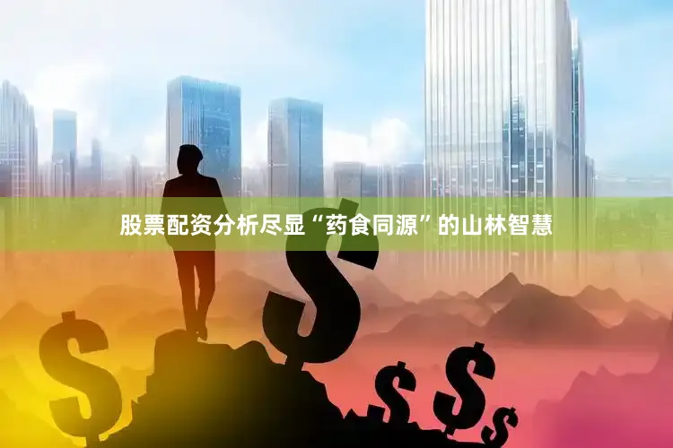 股票配资分析尽显“药食同源”的山林智慧