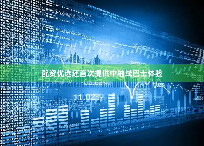 配资优选还首次提供中轴线巴士体验