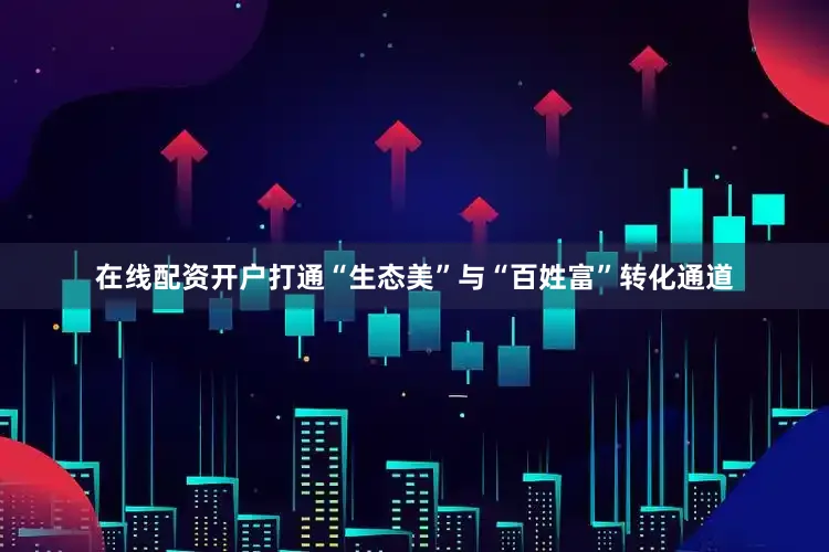 在线配资开户打通“生态美”与“百姓富”转化通道