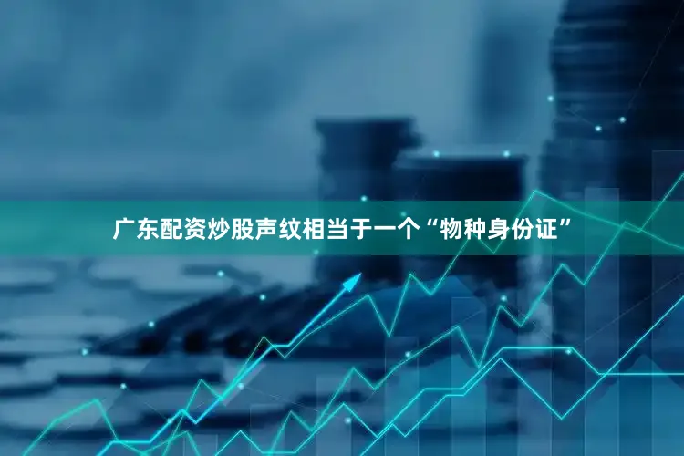 广东配资炒股声纹相当于一个“物种身份证”