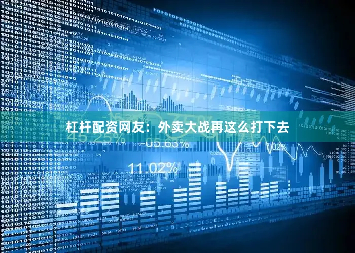 杠杆配资网友：外卖大战再这么打下去