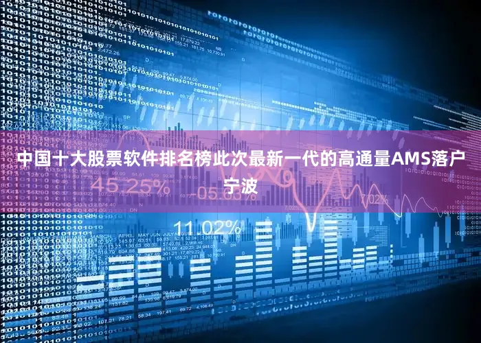 中国十大股票软件排名榜此次最新一代的高通量AMS落户宁波