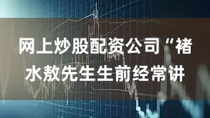 网上炒股配资公司“褚水敖先生生前经常讲