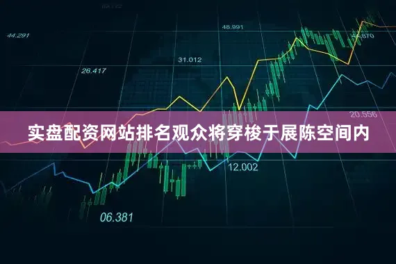 实盘配资网站排名观众将穿梭于展陈空间内