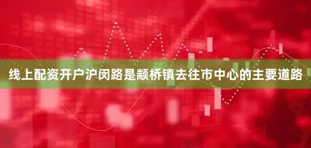 线上配资开户沪闵路是颛桥镇去往市中心的主要道路
