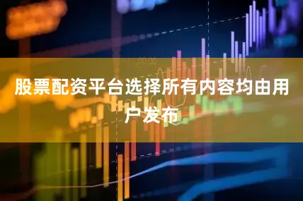 股票配资平台选择所有内容均由用户发布