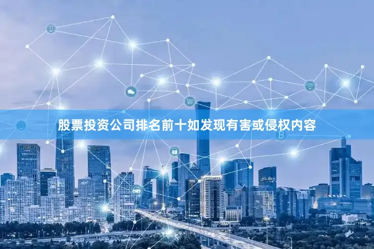 股票投资公司排名前十如发现有害或侵权内容
