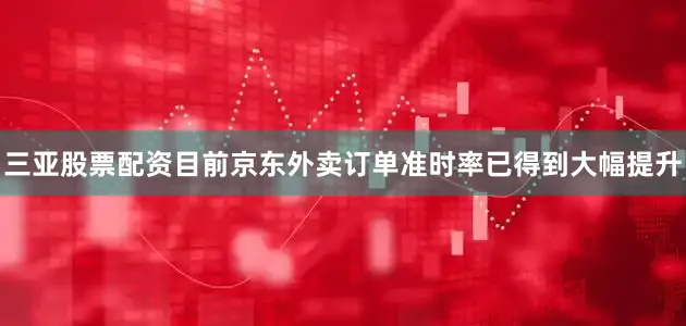 三亚股票配资目前京东外卖订单准时率已得到大幅提升