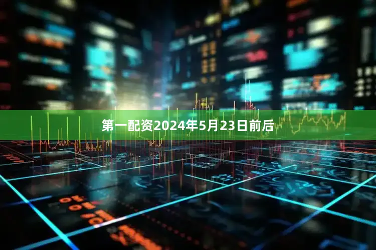 第一配资2024年5月23日前后