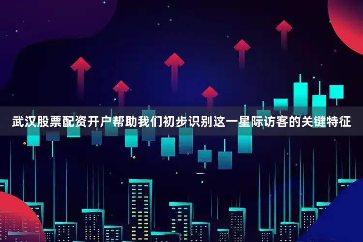 武汉股票配资开户帮助我们初步识别这一星际访客的关键特征