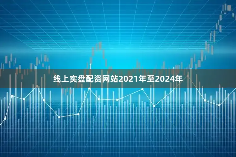 线上实盘配资网站2021年至2024年