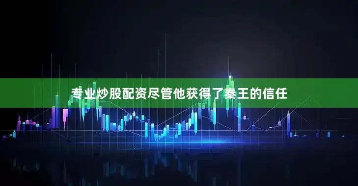 专业炒股配资尽管他获得了秦王的信任