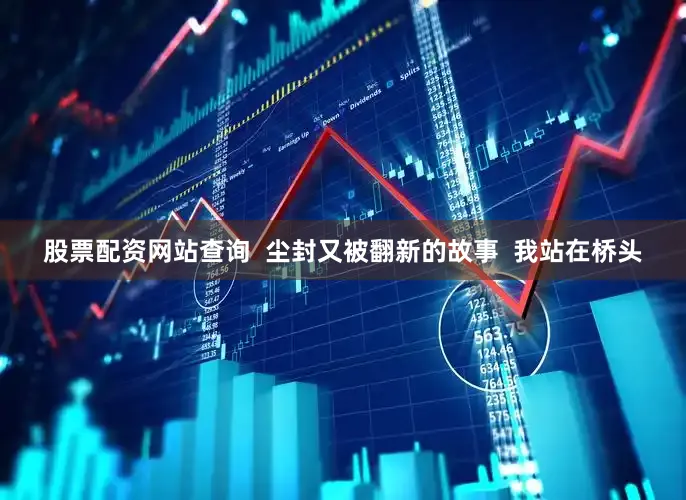 股票配资网站查询  尘封又被翻新的故事  我站在桥头