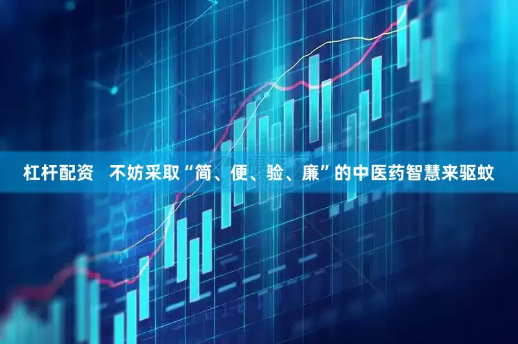 杠杆配资   不妨采取“简、便、验、廉”的中医药智慧来驱蚊