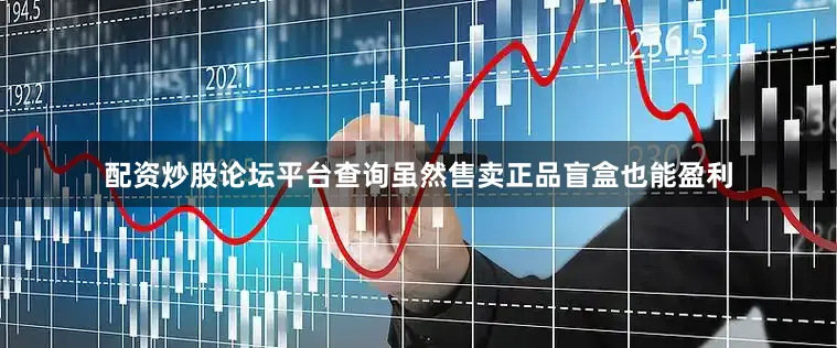 配资炒股论坛平台查询虽然售卖正品盲盒也能盈利
