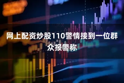 网上配资炒股110警情接到一位群众报警称