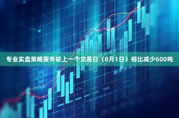 专业实盘策略服务较上一个交易日（8月1日）相比减少600吨