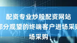 配资专业炒股配资网站部分观望的终端客户进场采购