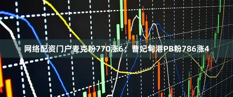 网络配资门户麦克粉770涨6；曹妃甸港PB粉786涨4
