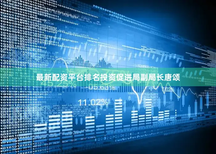 最新配资平台排名投资促进局副局长唐颂