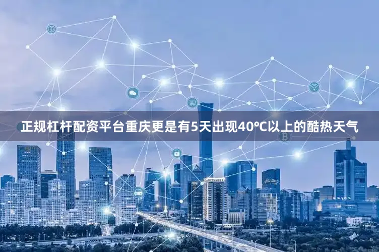 正规杠杆配资平台重庆更是有5天出现40℃以上的酷热天气