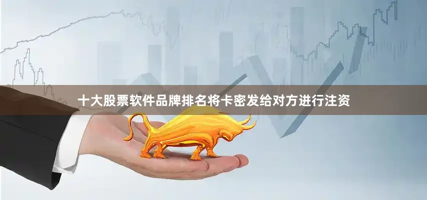 十大股票软件品牌排名将卡密发给对方进行注资