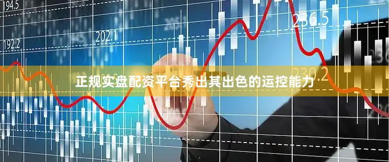 正规实盘配资平台秀出其出色的运控能力