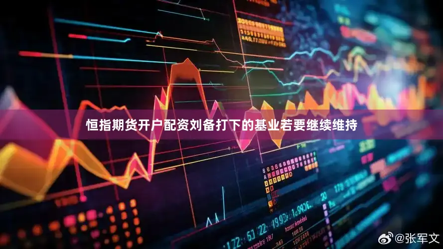 恒指期货开户配资刘备打下的基业若要继续维持