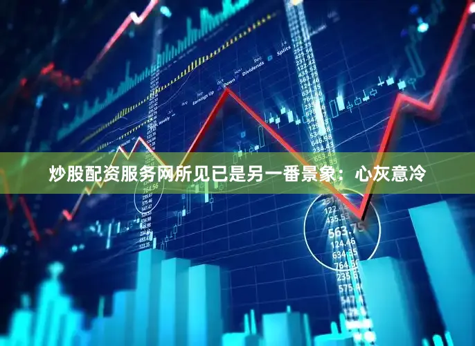 炒股配资服务网所见已是另一番景象：心灰意冷