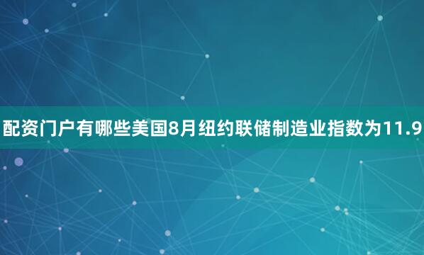 配资门户有哪些美国8月纽约联储制造业指数为11.9