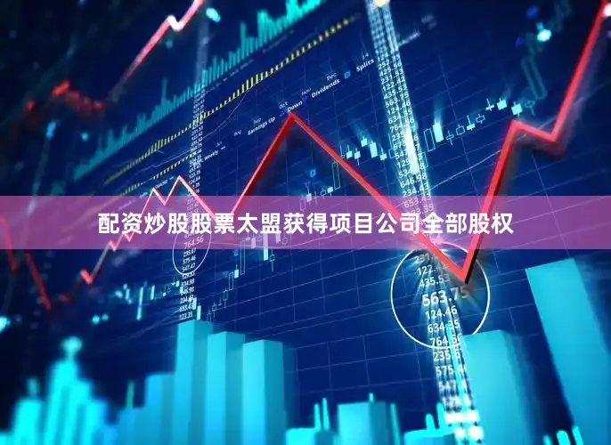 配资炒股股票太盟获得项目公司全部股权