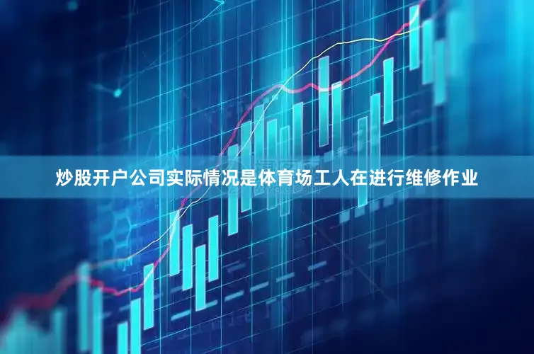 炒股开户公司实际情况是体育场工人在进行维修作业