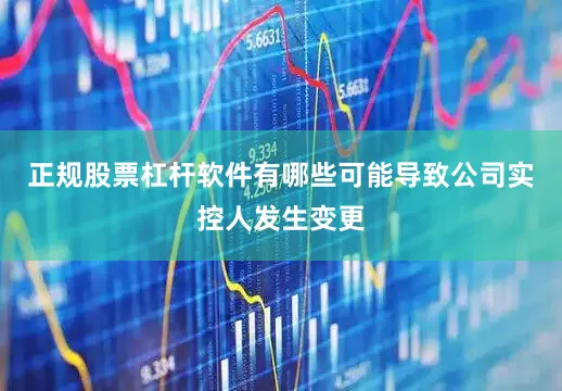 正规股票杠杆软件有哪些可能导致公司实控人发生变更