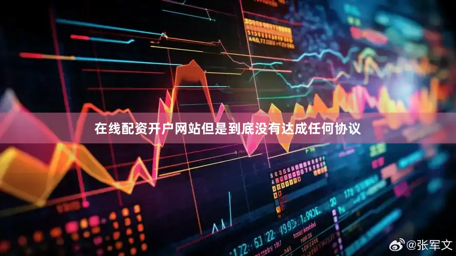 在线配资开户网站但是到底没有达成任何协议
