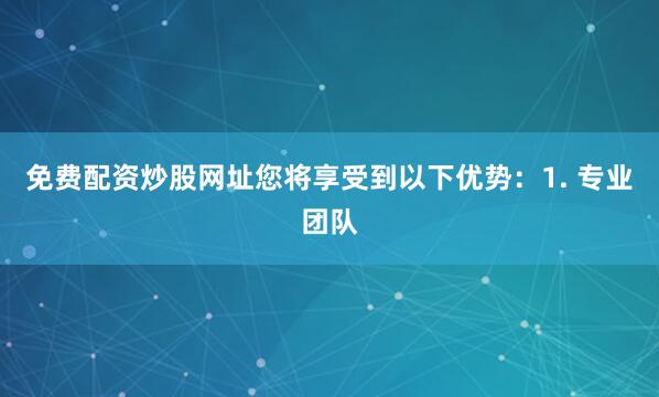 免费配资炒股网址您将享受到以下优势：1. 专业团队