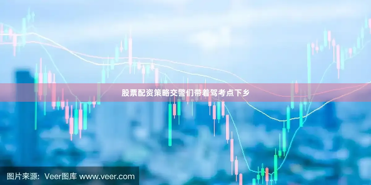 股票配资策略交警们带着驾考点下乡