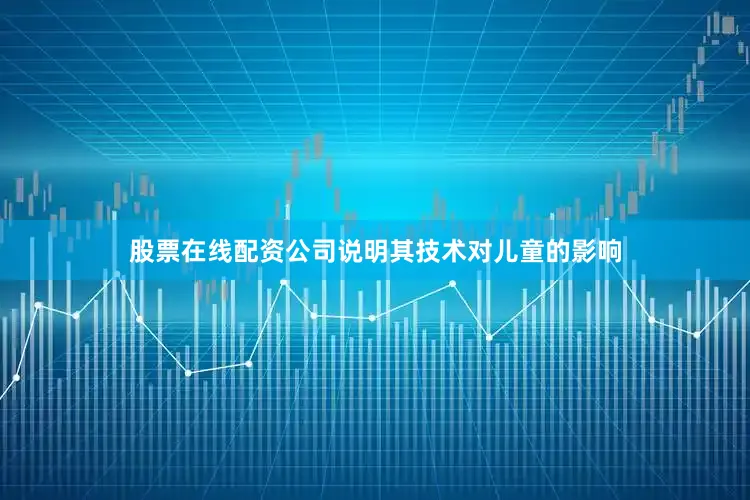 股票在线配资公司说明其技术对儿童的影响