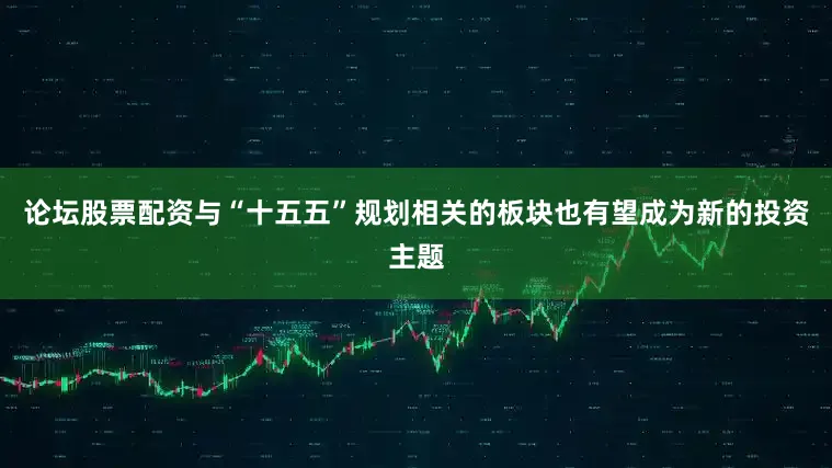 论坛股票配资与“十五五”规划相关的板块也有望成为新的投资主题
