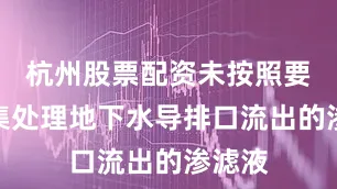 杭州股票配资未按照要求收集处理地下水导排口流出的渗滤液