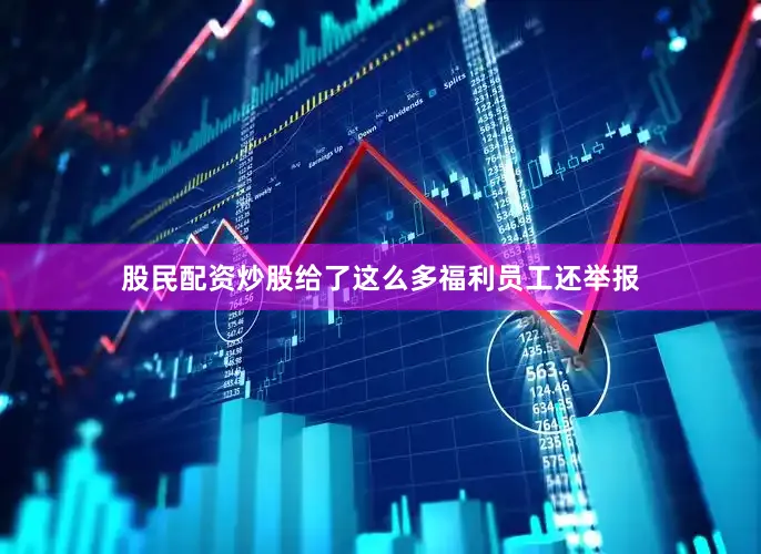 股民配资炒股给了这么多福利员工还举报