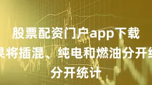 股票配资门户app下载如果将插混、纯电和燃油分开统计
